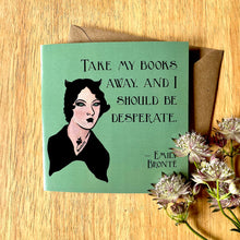 Load image into Gallery viewer, Photo of a green greetings card next to a mauve &amp; white flower. The card depicts the quote &#39;Take my books away, and I should be desperate&#39; by Emily Bronte, with a portrait of her as a Goth.